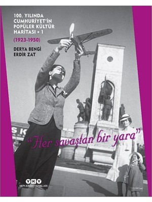 100. Yılında Cumhuriyet’in Popüler Kültür Haritası 1 (1923-1950) "her Savaştan Bir Yara"