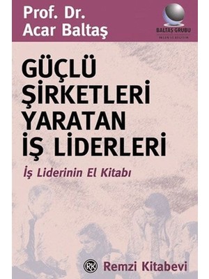 Güçlü Şirketleri Yaratan Iş Liderleri Iş Liderlerinin El Kitabı