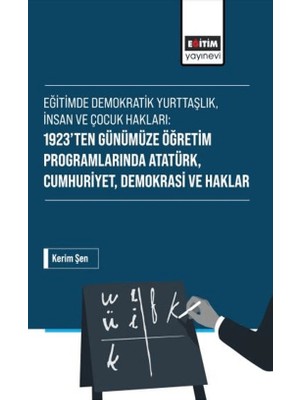 Eğitim Yayınevi Eğitimde Demokratik Yurttaşlık, Insan ve Çocuk Hakları: 1923’TEN Günümüze Öğretim Programlarında Atatürk, Cumhuriyet, Demokrasi ve Haklar