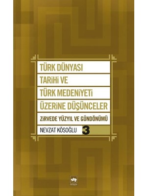 Türk Dünyası Tarihi ve Türk Medeniyeti Üzerine Düşünceler 3  Zirvede Yüzyıl ve Gündönümü