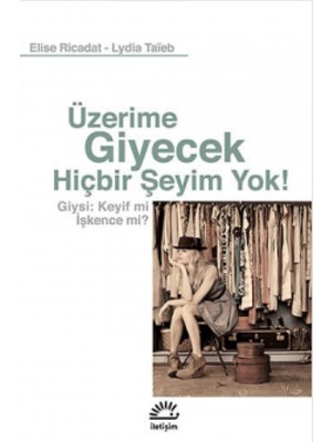 Üzerime Giyecek Hiçbir Şeyim Yok!: Giysi : Keyif Mi Işkence Mi?