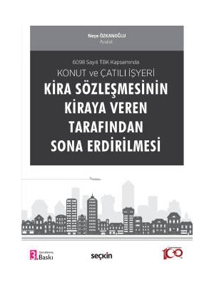 Seçkin 6098 Sayılı TBK Kapsamında Konut ve Çatılı İşyeri Kira Sözleşmesinin Kiraya Veren Tarafından Sona Erdirilmesi Neşe Özkanoğlu 3. Baskı, Mayıs 2023