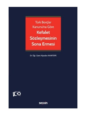 Seçkin Türk Borçlar Kanunu'na Göre Kefalet Sözleşmesinin Sona Ermesi Dr. Öğr. Üyesi Alpaslan Akartepe 1. Baskı, Nisan 2023