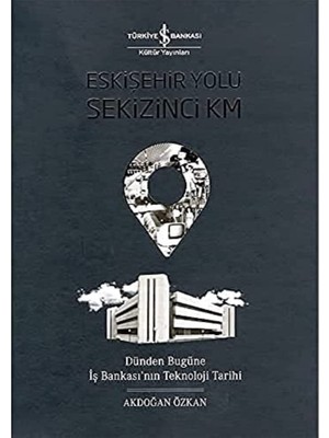 Eskişehir Yolu Sekizinci Km (Ciltli): Dünden Bugüne Iş Bankası’nın Teknoloji Tarihi