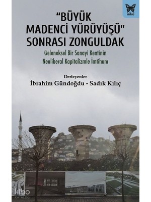 Nika Yayınevi “büyük Madenci Yürüyüşü” Sonrası Zonguldak;geleneksel Bir Sanayi Kentinin Neoliberal Kapitalizme Imtihanı