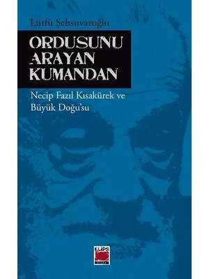 Elips Kitap Ordusunu Arayan Kumandan -  Necip Fazıl Kısakürek ve Büyük Doğu’su