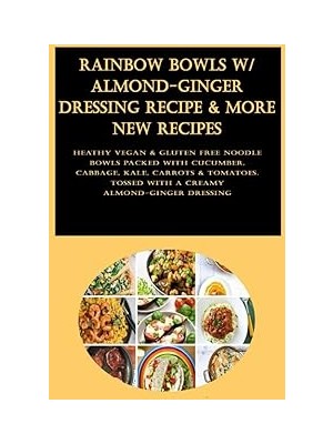 Nacario Rainbow Bowls W/ Almond-Ginger Dressing Recipe & More New Recipes: Heathy Vegan & Gluten Free Noodl