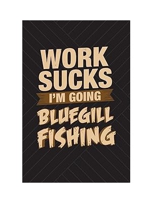 Nacario Work Sucks I'm Going Bluegill Fishing: Funny Fishing Journal For Men: Blank Lined Notebook For Fish