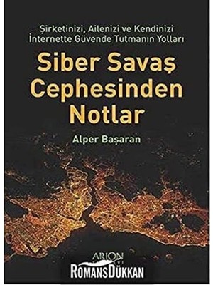 Siber Savaş Cephesinden Notlar: Şirketinizi, Ailenizi ve Kendinizi Internette Güvende Tutmanın Yolları