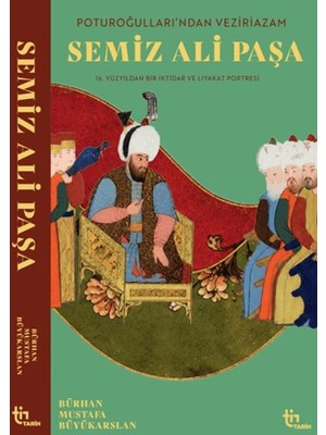 Tin Tarih Poturoğullarından Veziriazam Semiz Ali Paşa 16. Yüzyıldan Bir Iktidar ve Liyakat Portresi