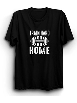  Train Hard Or Go Home, Sıkı Çalış Ya Da Eve Git, Gym, Fitness Tişört