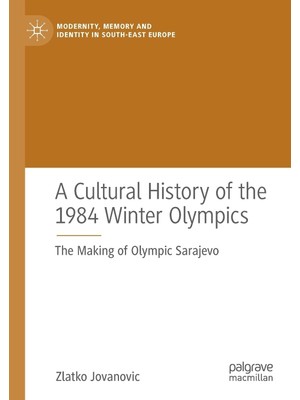 Nacario A Cultural History Of The 1984 Winter Olympics: The Making Of Olympic Sarajevo