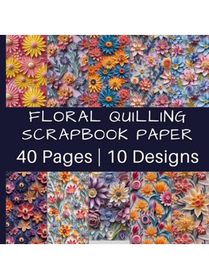 Nacario Floral Quilling Scrapbook Paper: Gorgeous Multi-Colored Flower Designs | 40 Pages | 10 Designs | 4 Pages Of Each Design | Double-Sided Non-Perforated Pages | 8.5 Inches By 8.5 Inches