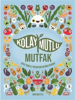 Kolay Mutlu Mutfak - Bitki Temelli Yaşam Için Resimli Rehber