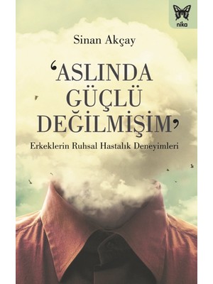 Nika Yayınevi ‘aslında Güçlü Değilmişim’: Erkeklerin Ruhsal Hastalık Deneyimleri
