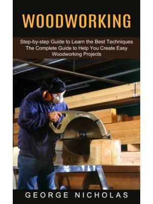 New Global Woodworking: Step-By-Step Guide To Learn The Best Techniques (The Complete Guide To Help You Create