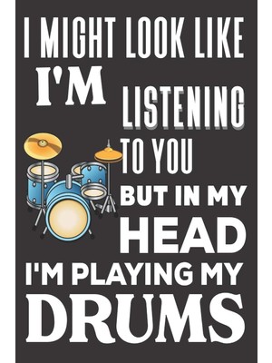 I Might Look Like I'm Listening To You But In My I'm Playing My Drums: Drummers Gifts: Cute Blank Li