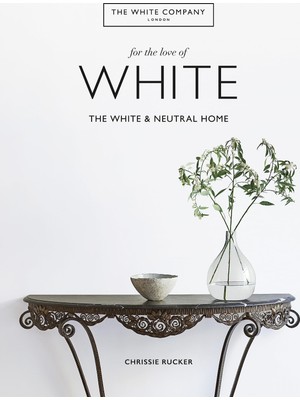 Mitchell Beazley For The Love Of White: Creating A Home With White & Neutrals: The White & Neutral Home