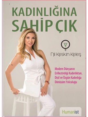 Kadınlığına Sahip Çık: Modern Dünyanın Erilleştirdiği Kadınlıktan, Dişil ve Özgün Kadınlığa Dönüşüm Yolcuğu