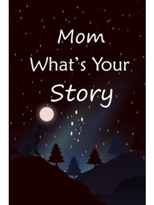 Independently Published Mom What's Your Story: The Gift Helps Your Mom To Tell Her Stories About Life; Guided Question Journal To Preserve Mom's Precious Memories