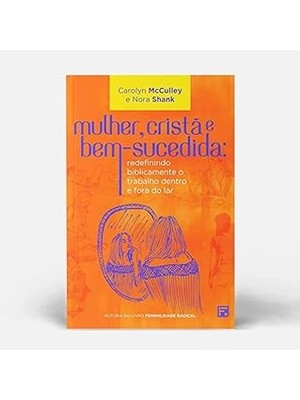 Mulher, Cristã E Bem-Sucedida: Redefinindo Biblicamente O Trabalho Dentro E Fora Do Lar