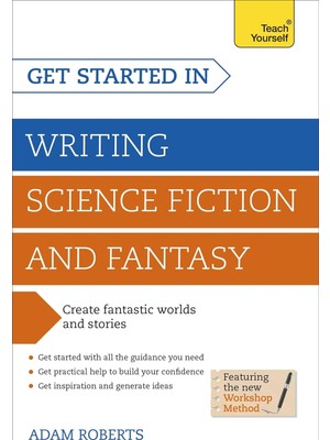 Get Started In: Writing Science Fiction And Fantasy: How To Write Compelling And Imaginative Sci-Fi And Fantasy Fiction
