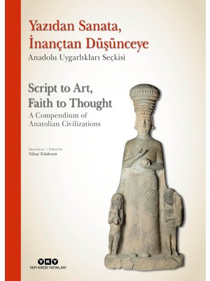 Kazan Hobi Yazıdan Sanata, Inançtan Düşünceye - Anadolu Uygarlıkları Seçkisi: Script To Art, Faith To Thought - A Compendium Of Anatolian Civilizations