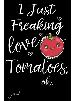 I Just Freaking Love Tomatoes Ok Journal: 120 Blank Lined Pages - 6" x 9" Notebook With Funny Tomato On The Cover
