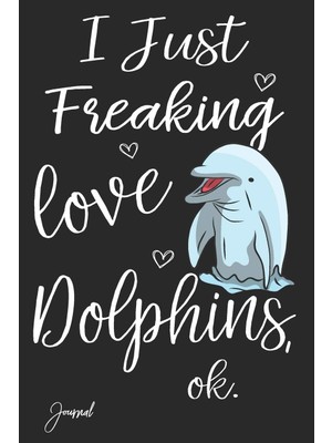 I Just Freaking Love Dolphins Ok Journal: 120 Blank Lined Pages - 6" x 9" Notebook With Cute Dolphin Print On The Cover