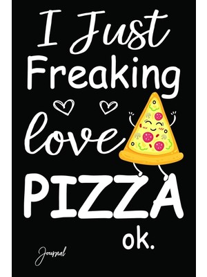 I Just Freaking Love Pizza Ok Journal: 140 Blank Lined Pages - 6" x 9" Notebook With Funny Pizza Print On The Cover