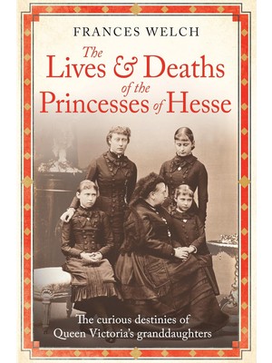 Str Store The Lives And Deaths Of The Princesses Of Hesse: The Curious Destinies Of Queen Victoria's Granddaughters