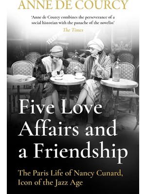 Universal Five Love Affairs And A Friendship: The Paris Life Of Nancy Cunard, Icon Of The Jazz Age