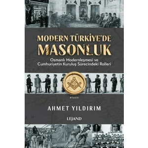 Modern Türkiye'de Masonluk - Osmanlı Modernleşmesi ve Cumhuriyetin Kuruluş Sürecindeki Rolleri