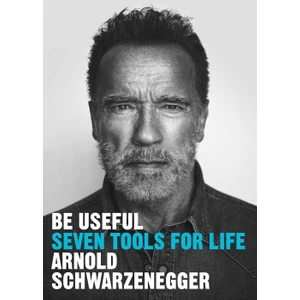 Be Useful Seven Tools For Life - Arnold Schwarzenegger