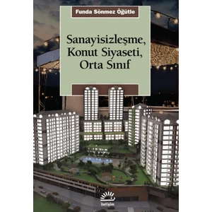 Sanayisizleşme, Konut Siyaseti, Orta Sınfı - Funda Sönmez Öğütle
