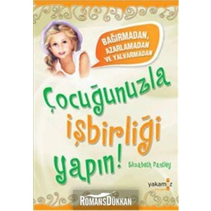 Bağırmadan, Azarlamadan ve Yalvarmadan Çocuğunuzla İşbirliği Yapın !