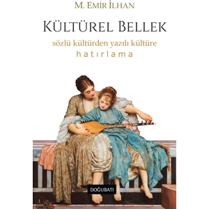 Kültürel Bellek: Sözlü Kültürden Yazılı Kültüre Hatırlama - M. Emir Ilhan