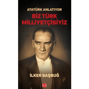 Atatürk Anlatıyor Biz Türk Milliyetçisiyiz - İlker Başbuğ