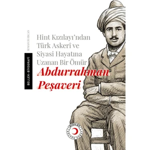 Hint Kızılayı'ndan Türk Askeri ve Siyasi Hayatına Uzanan Bir Ömür Abdurrahman Peşaveri - Semanur Ercan