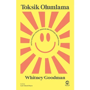 Toksik Olumlama: Mutlu Olmakla Kafayı Bozmuş Bir Dünyada Kendin Olmak - Whitney Goodman