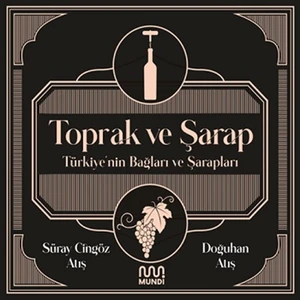 Toprak ve Şarap: Türkiye'nin Bağları ve Şarapları - Süray Atış - Doğuhan Atış