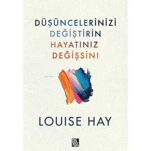 Düşüncelerinizi Değiştirin Hayatınız Değişsin - Louise Hay