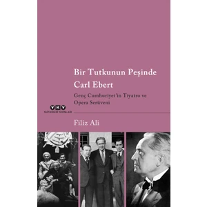 Bir Tutkunun Peşinde Carl Ebert - Genç Cumhuriyet'in Tiyatro ve Opera Serüveni - Filiz Ali