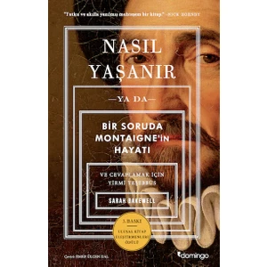 Nasıl Yaşanır - Ya Da - Bir Soruda Montaigne'in Hayatı - ve Cevaplamak için Yirmi Teşebbüs - Sarah Bakewell