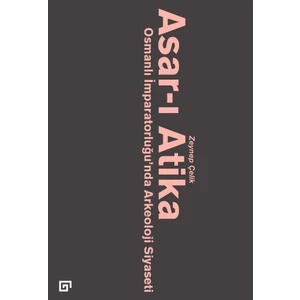 Asar-ı Atika: Osmanlı İmparatorluğu'nda Arkeoloji Siyaseti - Zeynep Çelik