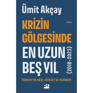 Krizin Gölgesinde En Uzun Beş Yıl (2018-2023) Türkiye’de Kriz, Siyaset Ve Sermaye - Ümit Akçay