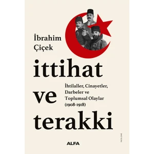 İttihat ve Terakki / İhtilaller, Cinayetler, Darbeler ve Toplumsal Olaylar  (1908-1918) - İbrahim Çiçek