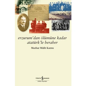 Erzurum’dan Ölümüne Kadar Atatürk’le Beraber - Mazhar Müfit Kansu