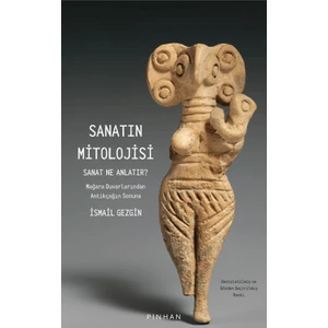Sanatın Mitolojisi Sanat Ne Anlatır: Mağara Duvarlarından Antikçağın Sonuna - İsmail Gezgin