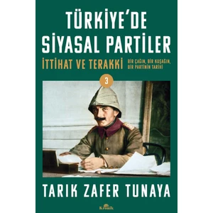 Türkiye'de Siyasal Partiler Cilt 3 / Ittihat ve Terakki: Bir Çağın, Bir Kuşağın, Bir Partinin Tarihi - Tarık Zafer Tunaya